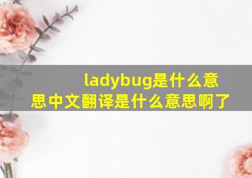 ladybug是什么意思中文翻译是什么意思啊了