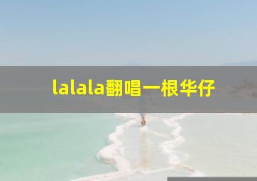 lalala翻唱一根华仔