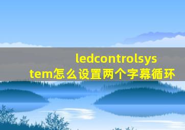 ledcontrolsystem怎么设置两个字幕循环