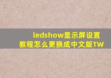 ledshow显示屏设置教程怎么更换成中文版TW