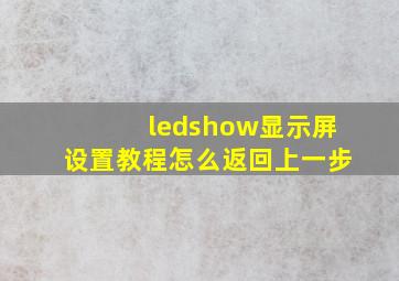 ledshow显示屏设置教程怎么返回上一步