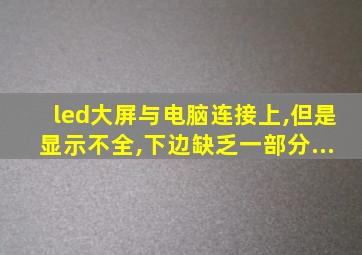 led大屏与电脑连接上,但是显示不全,下边缺乏一部分...