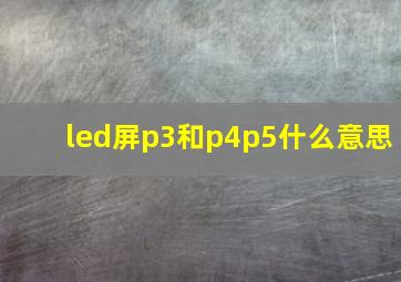 led屏p3和p4p5什么意思