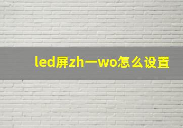 led屏zh一wo怎么设置