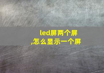 led屏两个屏,怎么显示一个屏