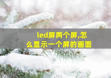 led屏两个屏,怎么显示一个屏的画面