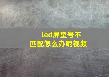 led屏型号不匹配怎么办呢视频