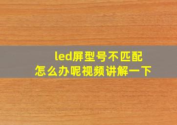 led屏型号不匹配怎么办呢视频讲解一下