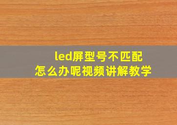 led屏型号不匹配怎么办呢视频讲解教学