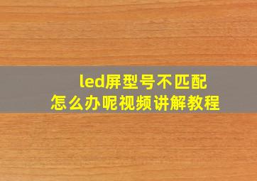 led屏型号不匹配怎么办呢视频讲解教程