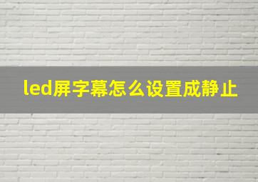 led屏字幕怎么设置成静止