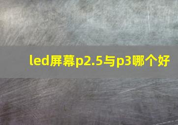 led屏幕p2.5与p3哪个好