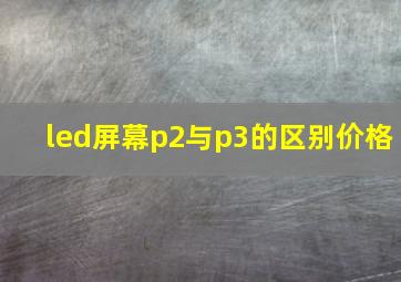 led屏幕p2与p3的区别价格