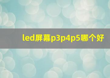 led屏幕p3p4p5哪个好