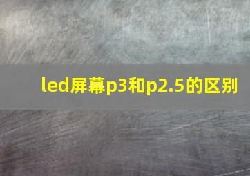 led屏幕p3和p2.5的区别