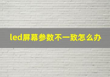 led屏幕参数不一致怎么办