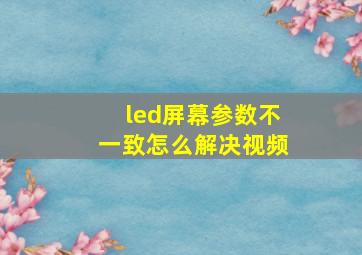 led屏幕参数不一致怎么解决视频