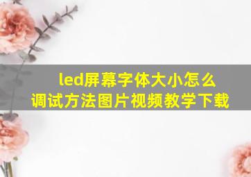 led屏幕字体大小怎么调试方法图片视频教学下载