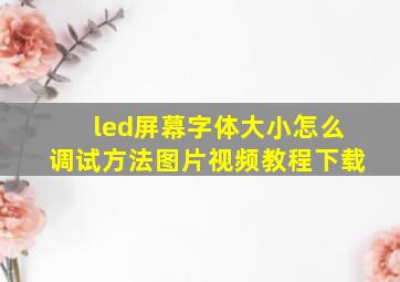 led屏幕字体大小怎么调试方法图片视频教程下载