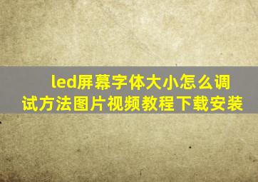 led屏幕字体大小怎么调试方法图片视频教程下载安装