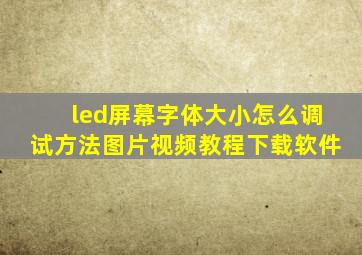 led屏幕字体大小怎么调试方法图片视频教程下载软件