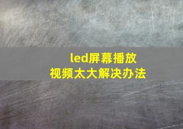 led屏幕播放视频太大解决办法