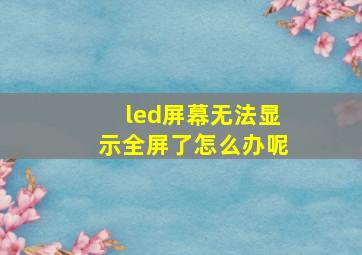 led屏幕无法显示全屏了怎么办呢