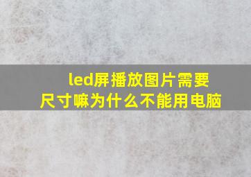 led屏播放图片需要尺寸嘛为什么不能用电脑