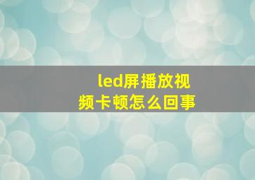 led屏播放视频卡顿怎么回事