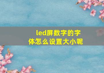 led屏数字的字体怎么设置大小呢