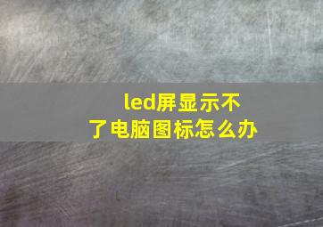 led屏显示不了电脑图标怎么办