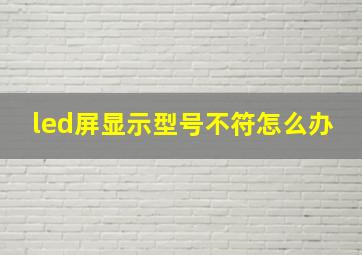 led屏显示型号不符怎么办