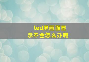 led屏画面显示不全怎么办呢