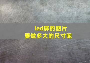 led屏的图片要做多大的尺寸呢