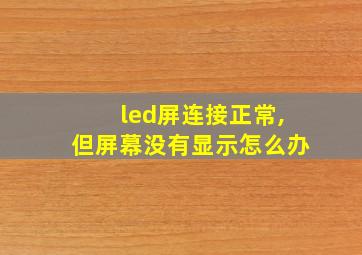 led屏连接正常,但屏幕没有显示怎么办