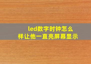 led数字时钟怎么样让他一直亮屏幕显示