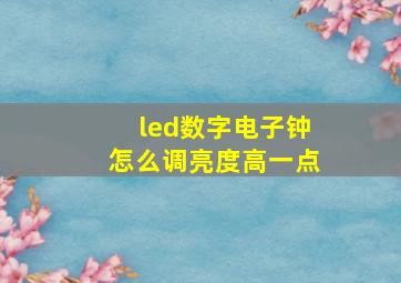 led数字电子钟怎么调亮度高一点