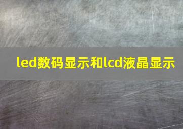 led数码显示和lcd液晶显示