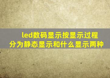 led数码显示按显示过程分为静态显示和什么显示两种