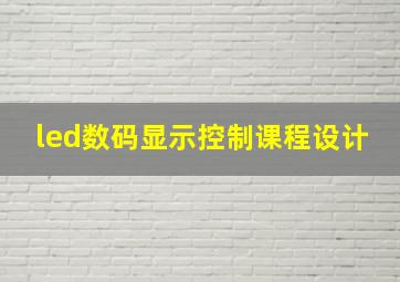 led数码显示控制课程设计