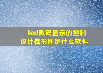 led数码显示的控制设计梯形图是什么软件