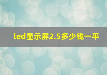 led显示屏2.5多少钱一平