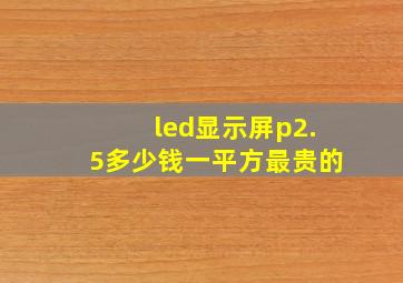 led显示屏p2.5多少钱一平方最贵的