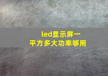 led显示屏一平方多大功率够用