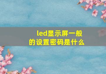 led显示屏一般的设置密码是什么