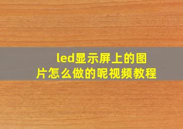 led显示屏上的图片怎么做的呢视频教程