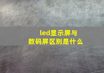 led显示屏与数码屏区别是什么