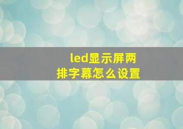 led显示屏两排字幕怎么设置