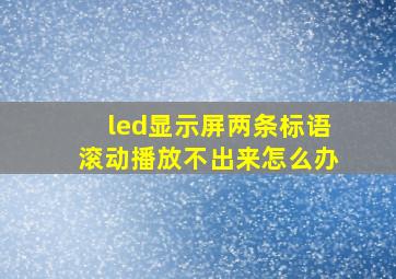 led显示屏两条标语滚动播放不出来怎么办