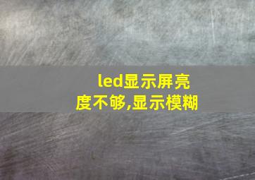 led显示屏亮度不够,显示模糊